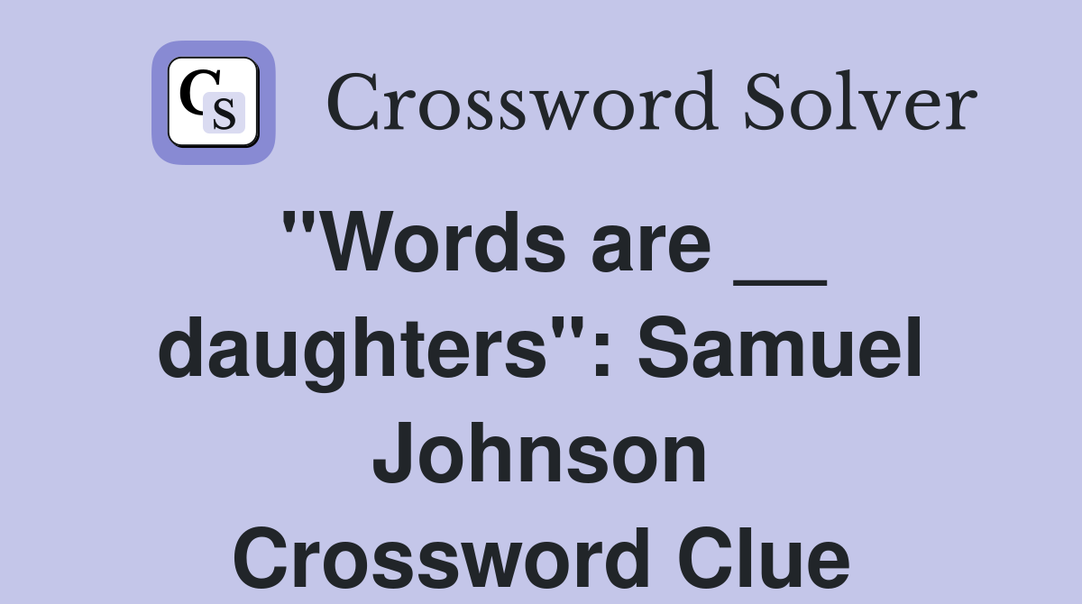 "Words are __ daughters": Samuel Johnson Crossword Clue