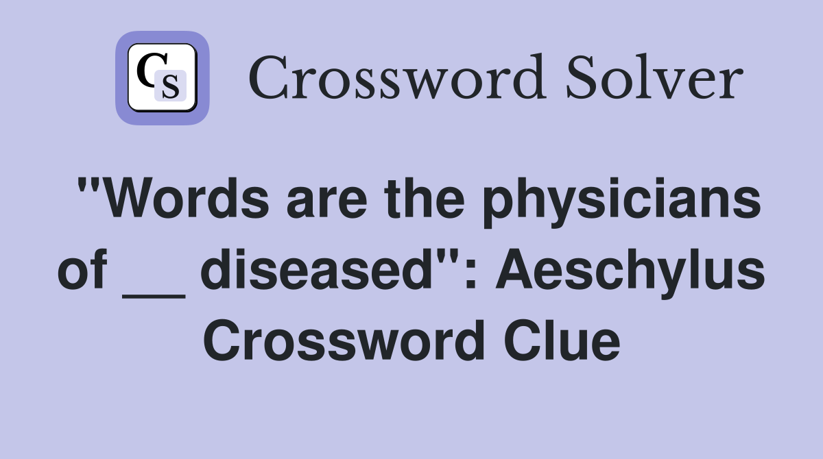 "Words are the physicians of __ diseased": Aeschylus Crossword Clue