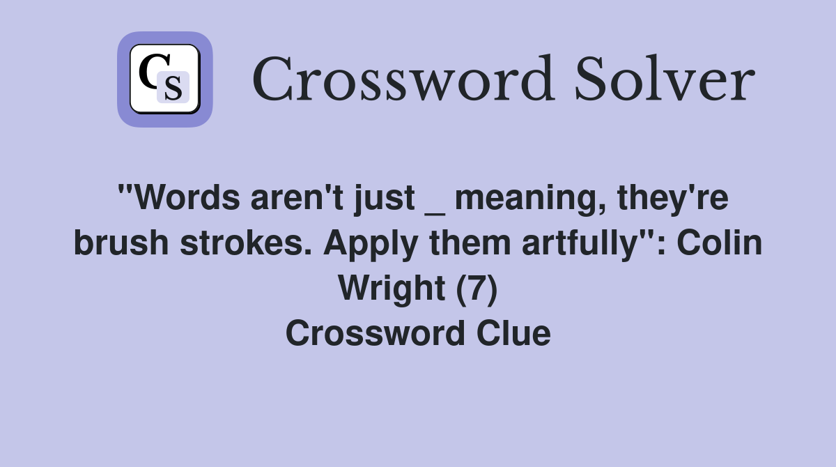 "Words aren't just _ meaning, they're brush strokes. Apply them artfully": Colin Wright (7) Crossword Clue