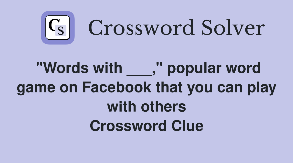"Words with ___," popular word game on Facebook that you can play with others Crossword Clue