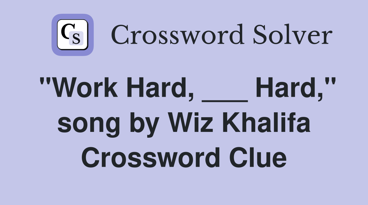"Work Hard, ___ Hard," song by Wiz Khalifa Crossword Clue