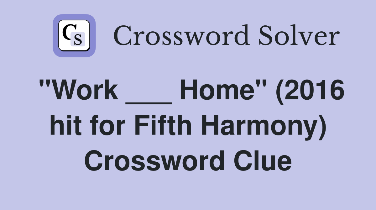 "Work ___ Home" (2016 hit for Fifth Harmony) Crossword Clue