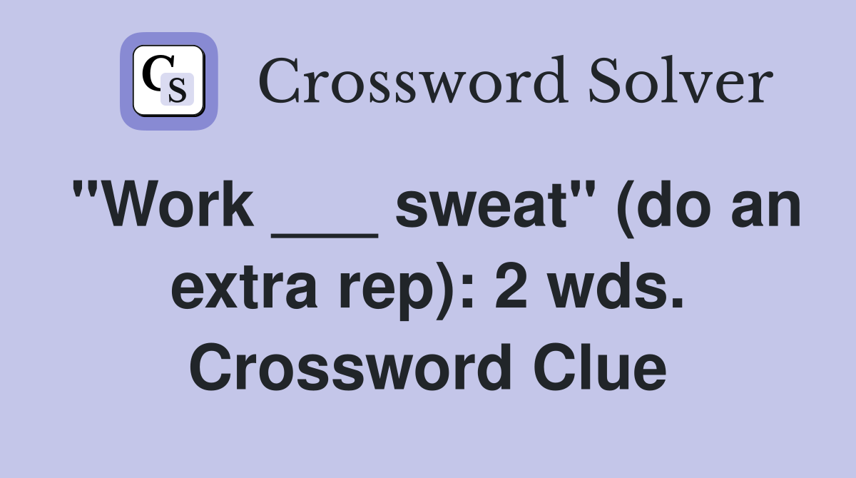 "Work ___ sweat" (do an extra rep): 2 wds. Crossword Clue