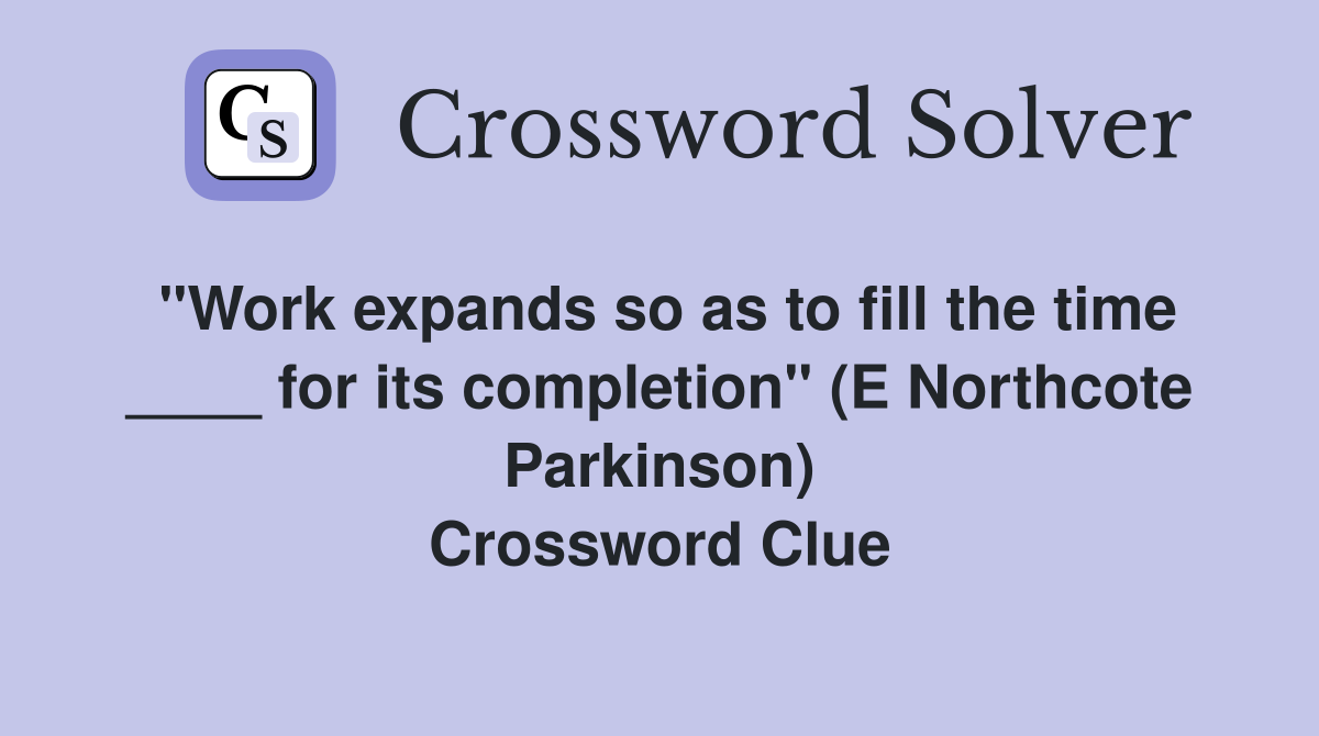 "Work expands so as to fill the time ____ for its completion" (E Northcote Parkinson) Crossword Clue