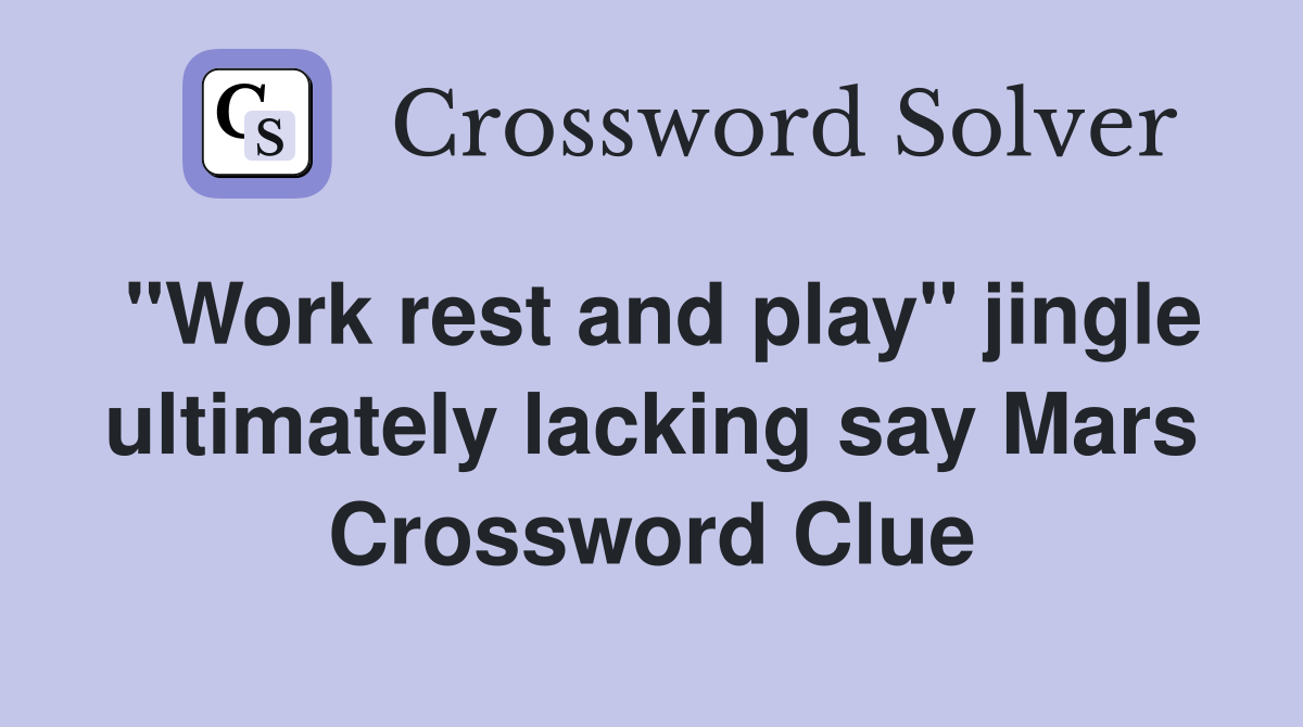 "Work rest and play" jingle ultimately lacking say Mars Crossword Clue