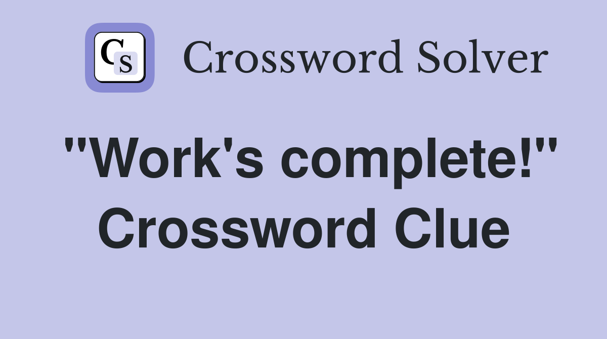 "Work's complete!" Crossword Clue