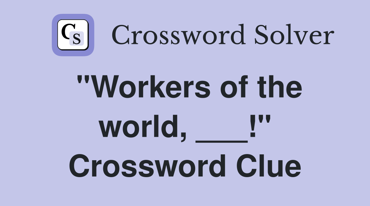 "Workers of the world, ___!" Crossword Clue