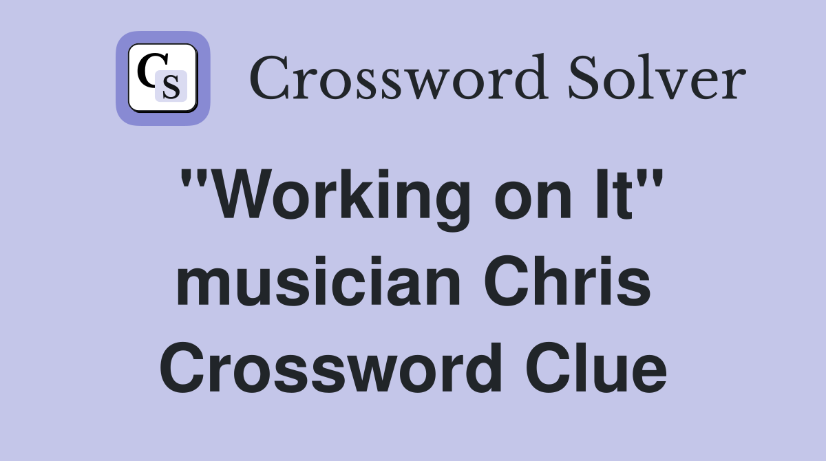 "Working on It" musician Chris Crossword Clue