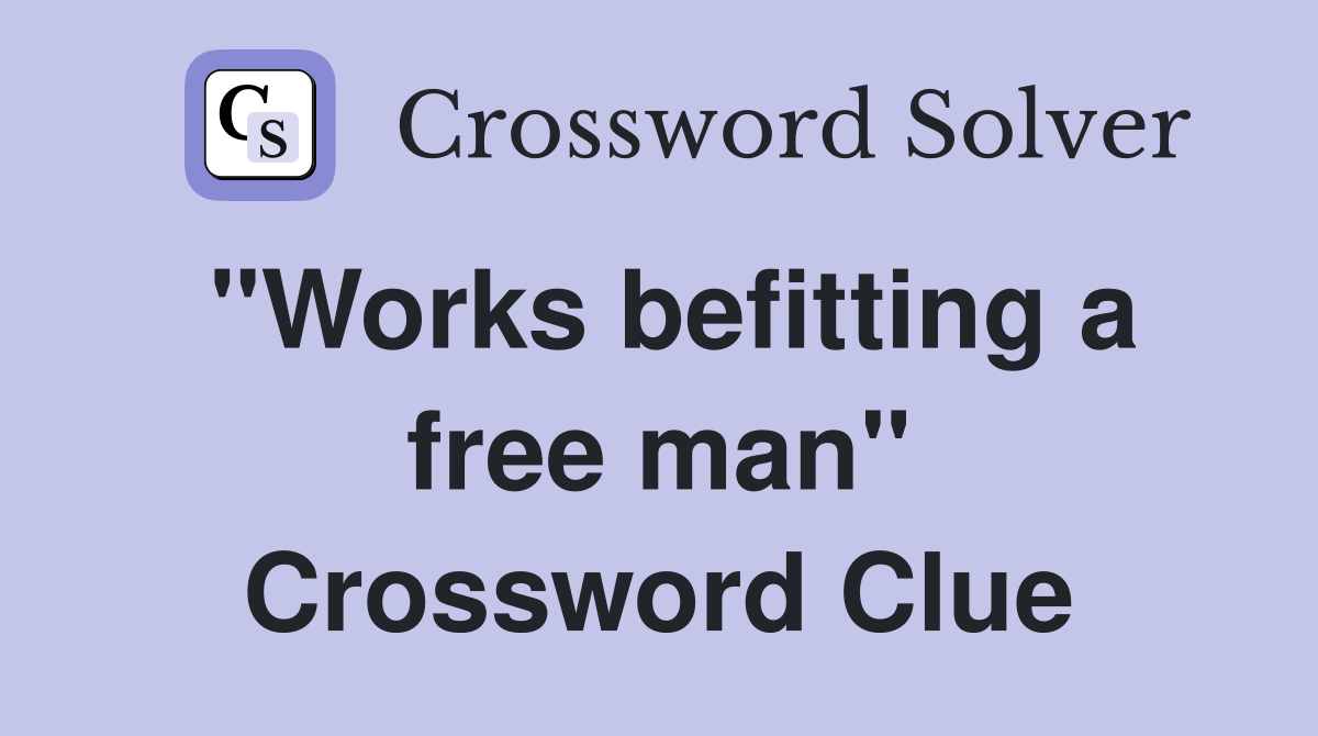 "Works befitting a free man" Crossword Clue