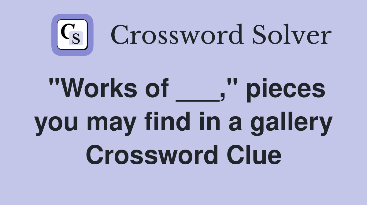 "Works of ___," pieces you may find in a gallery Crossword Clue