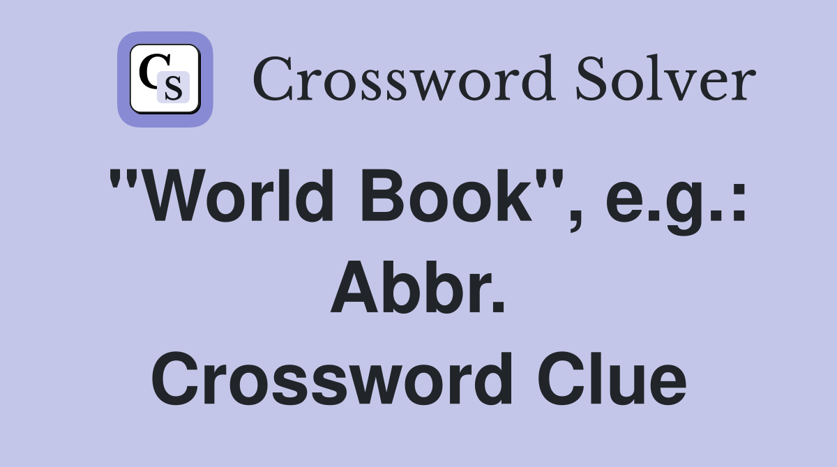 "World Book", e.g.: Abbr. Crossword Clue