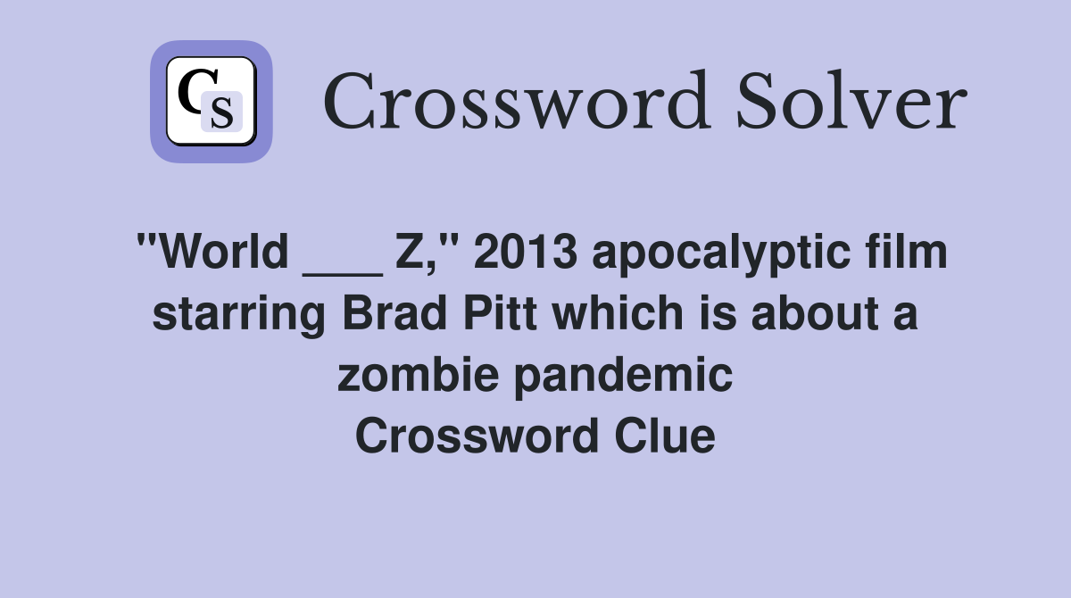 "World ___ Z," 2013 apocalyptic film starring Brad Pitt which is about a zombie pandemic Crossword Clue