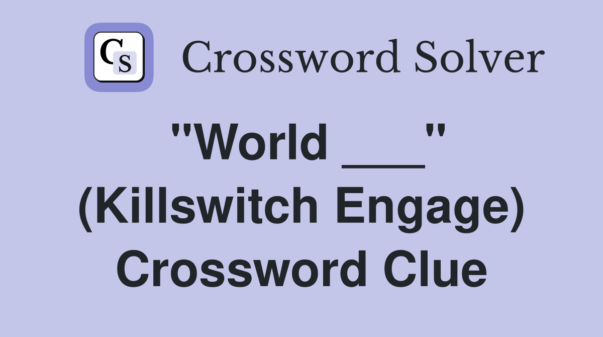 "World ___" (Killswitch Engage) Crossword Clue