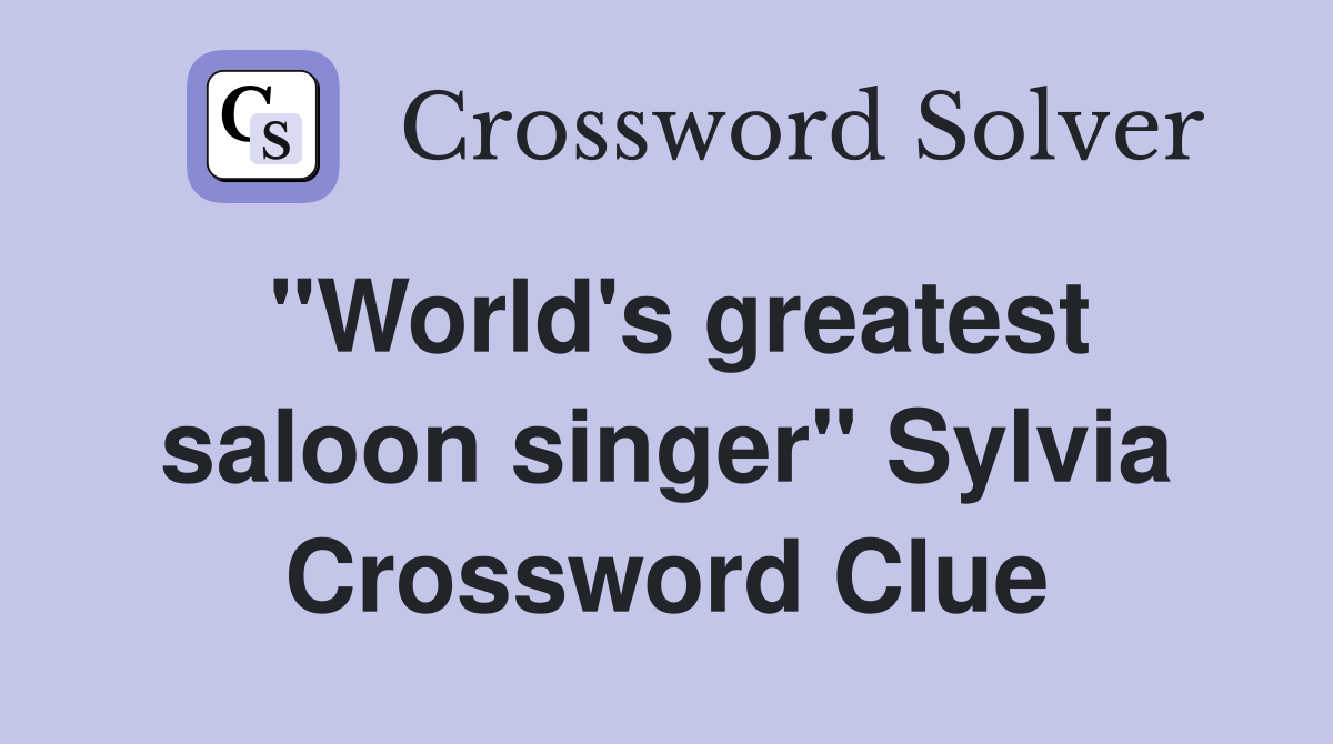 "World's greatest saloon singer" Sylvia Crossword Clue