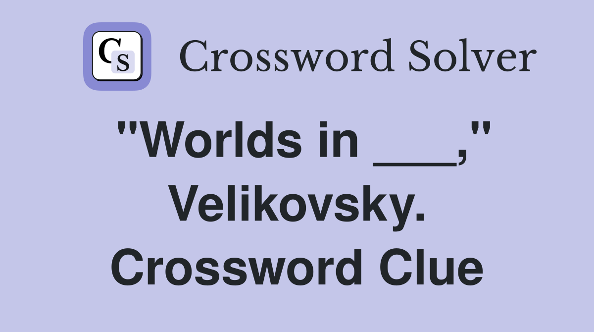 "Worlds in ___," Velikovsky. Crossword Clue