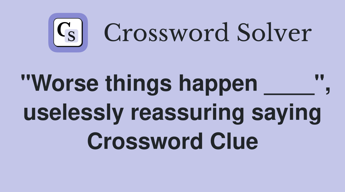 "Worse things happen ____", uselessly reassuring saying Crossword Clue