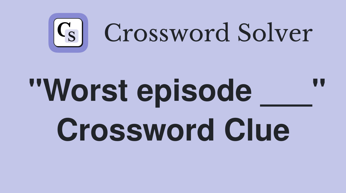 "Worst episode ___" Crossword Clue