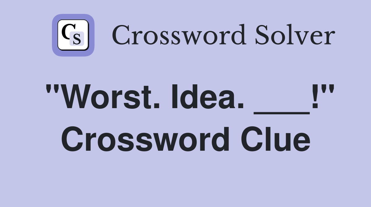 "Worst. Idea. ___!" Crossword Clue