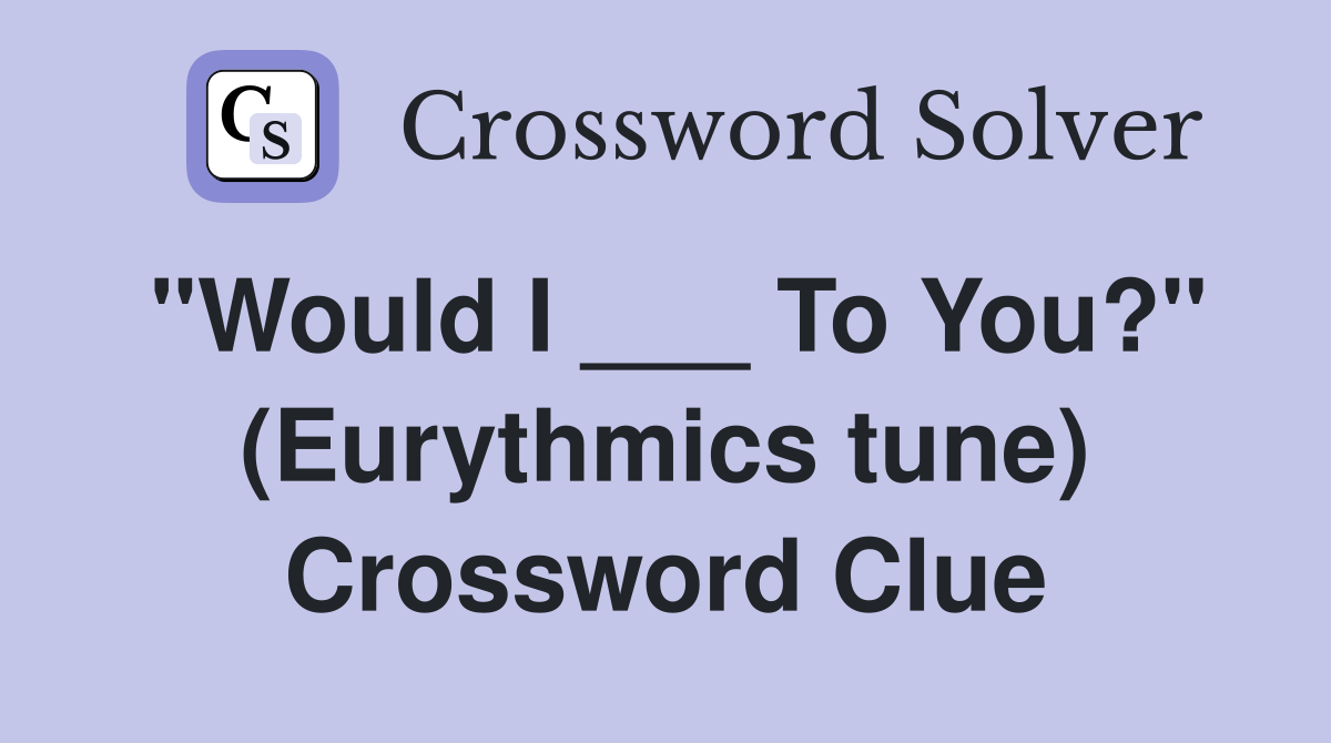 "Would I ___ To You?" (Eurythmics tune) Crossword Clue