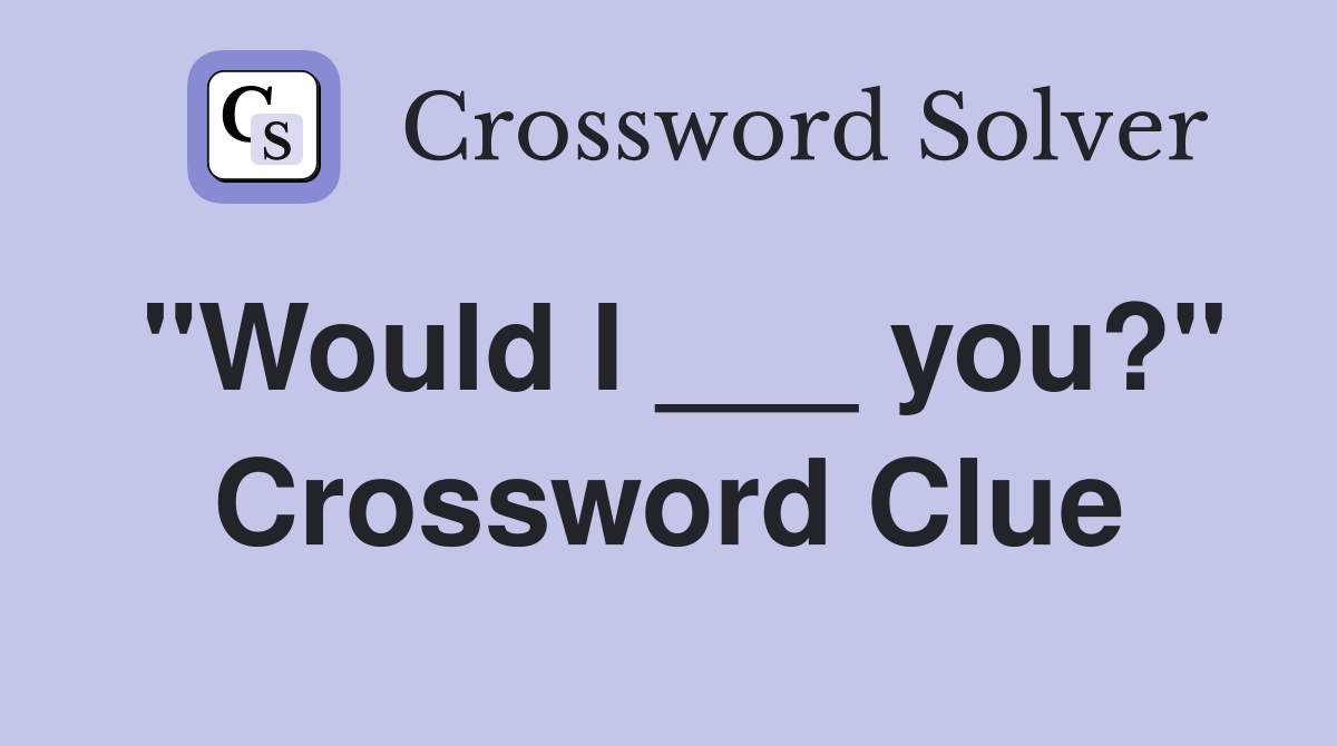"Would I ___ you?" Crossword Clue