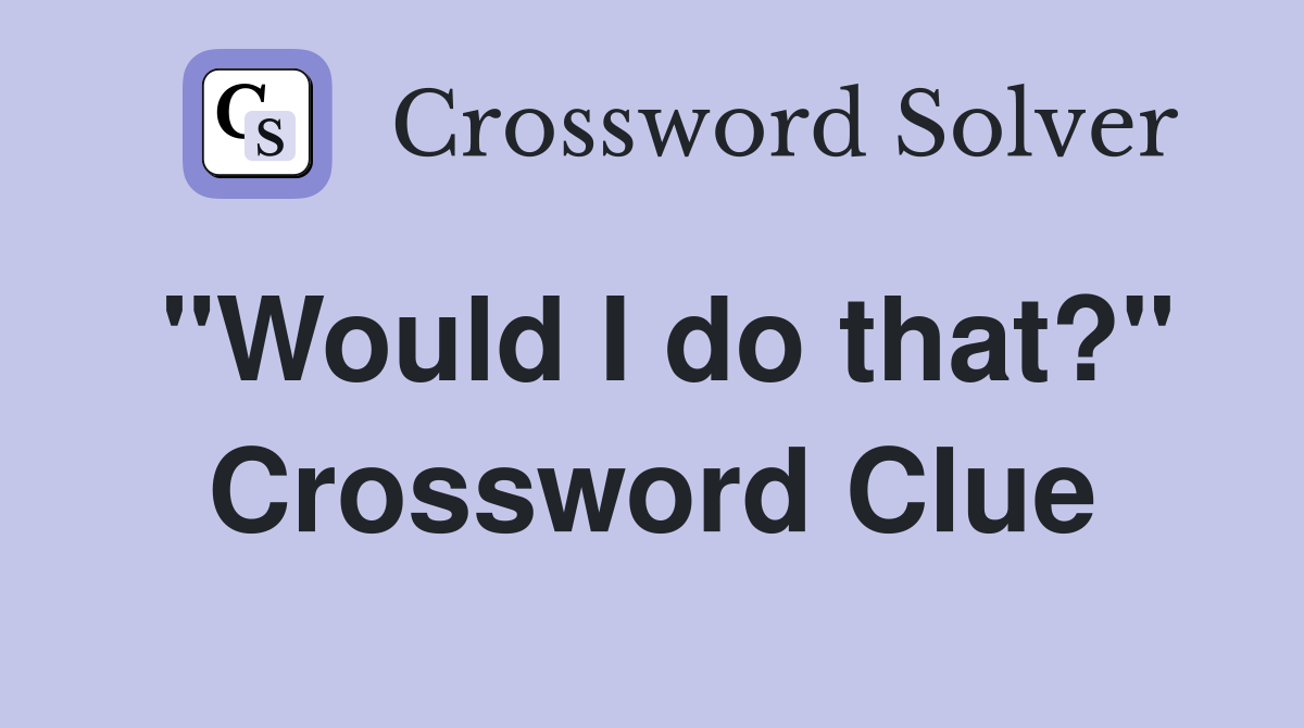 "Would I do that?" Crossword Clue