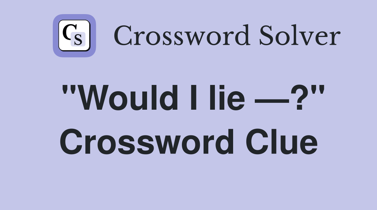 "Would I lie —?" Crossword Clue