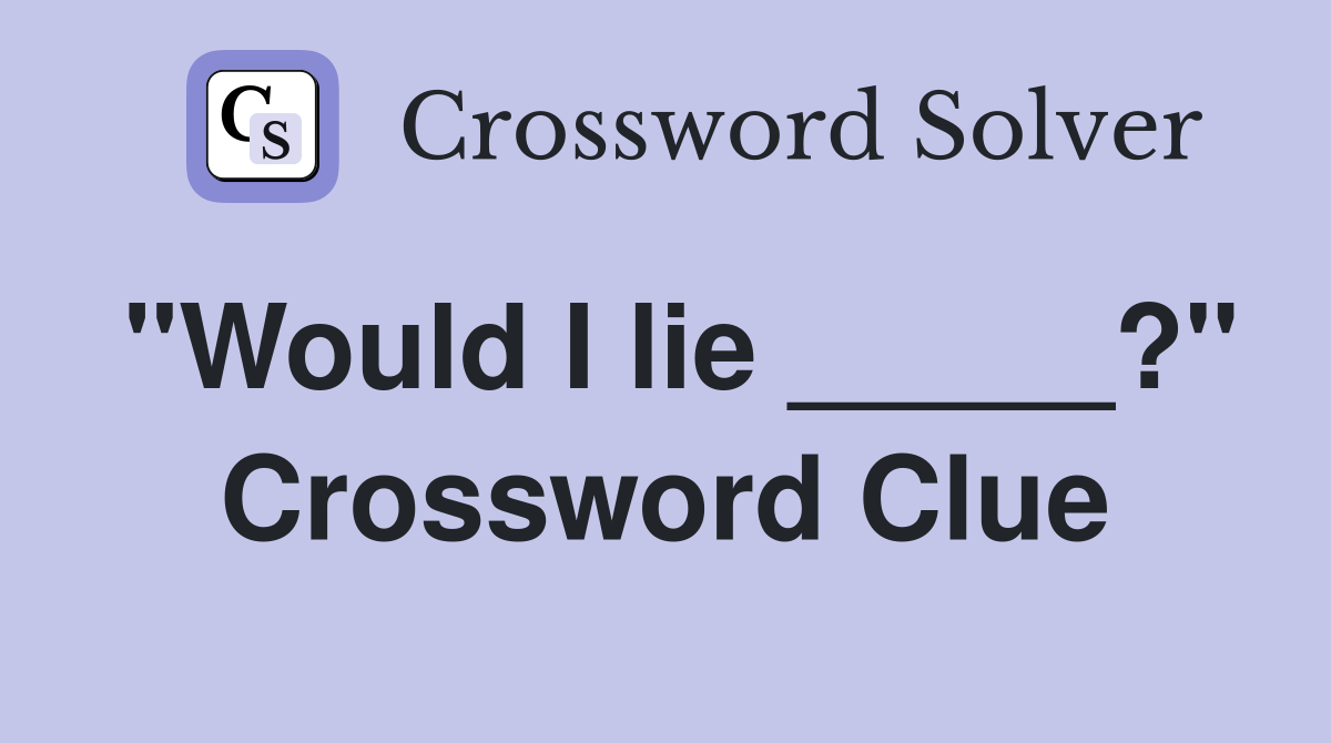 "Would I lie _____?" Crossword Clue
