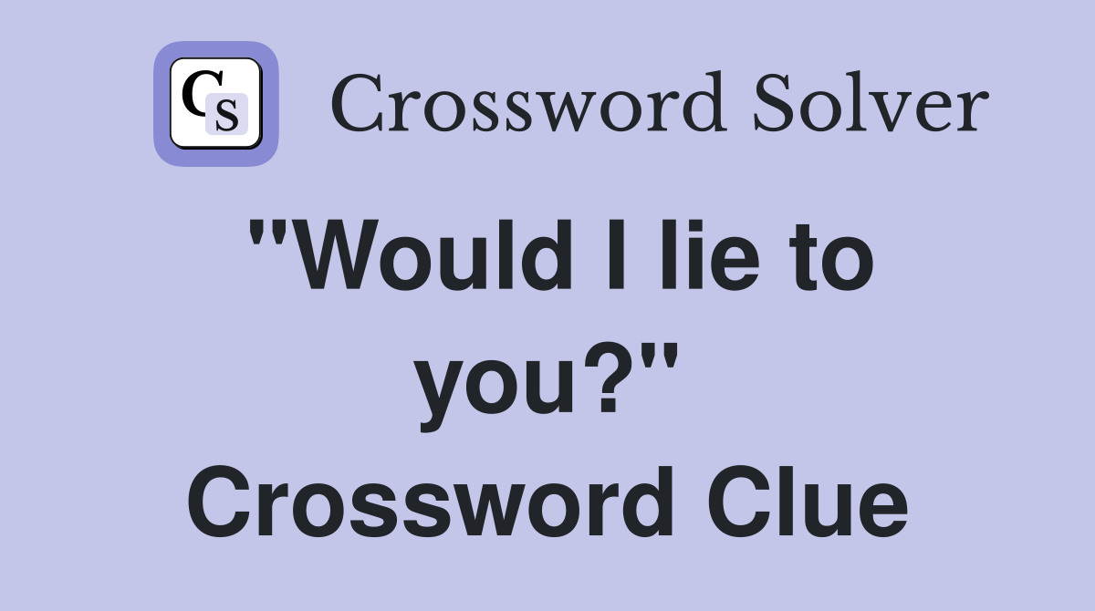 "Would I lie to you?" Crossword Clue
