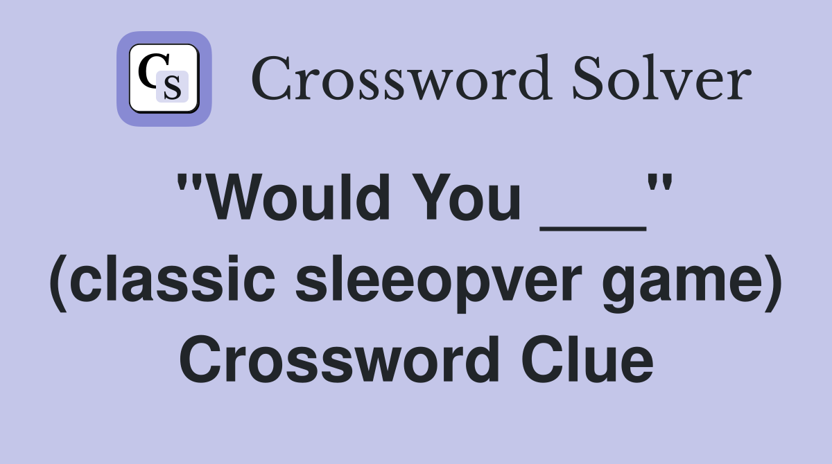 "Would You ___" (classic sleeopver game) Crossword Clue