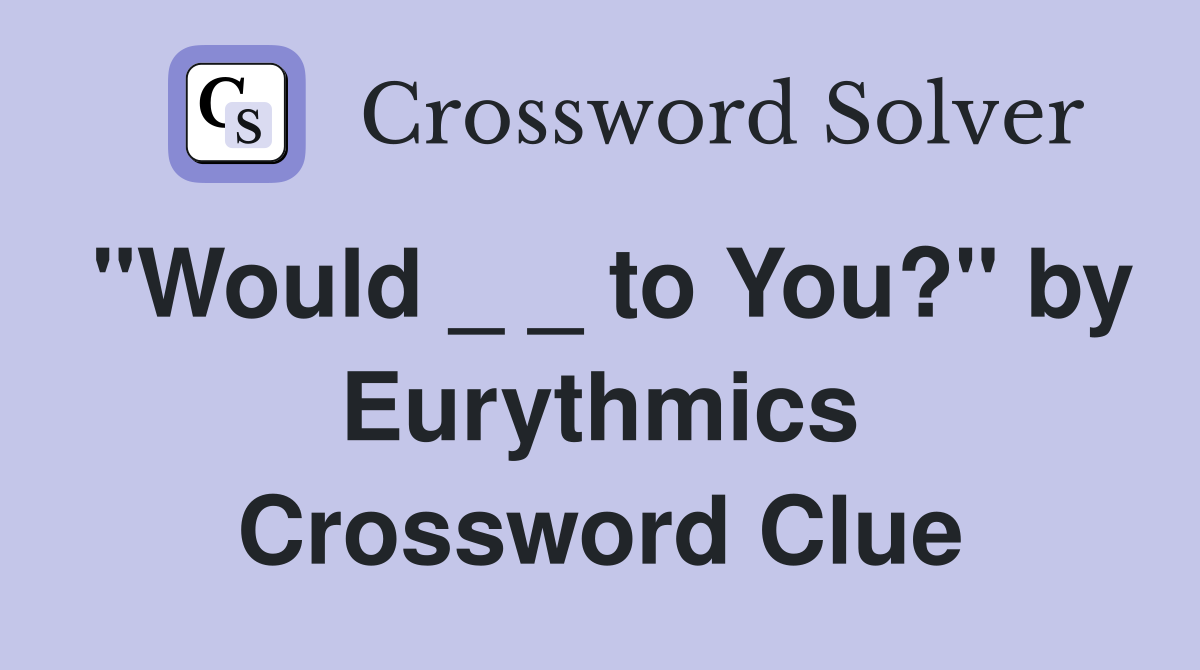 "Would _ _ to You?" by Eurythmics Crossword Clue