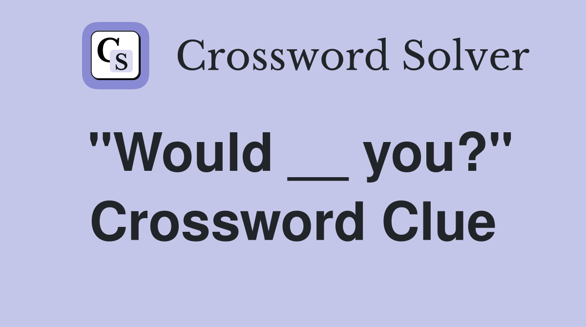"Would __ you?" Crossword Clue