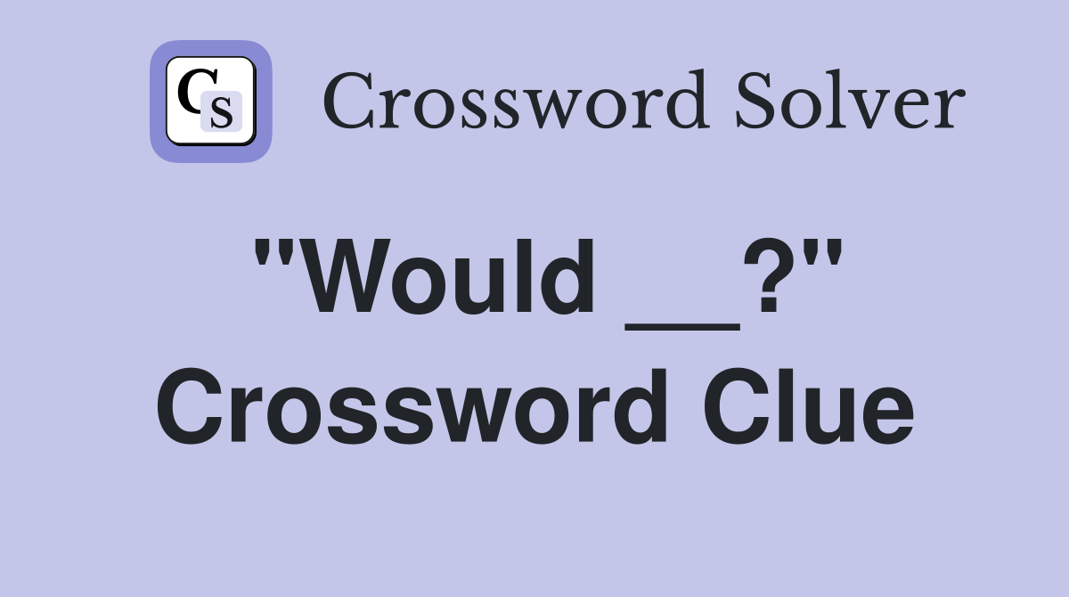"Would __?" Crossword Clue