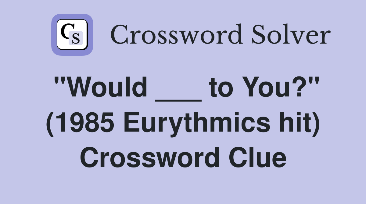 "Would ___ to You?" (1985 Eurythmics hit) Crossword Clue