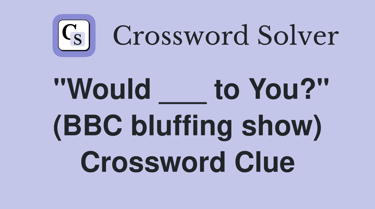 "Would ___ to You?" (BBC bluffing show) Crossword Clue