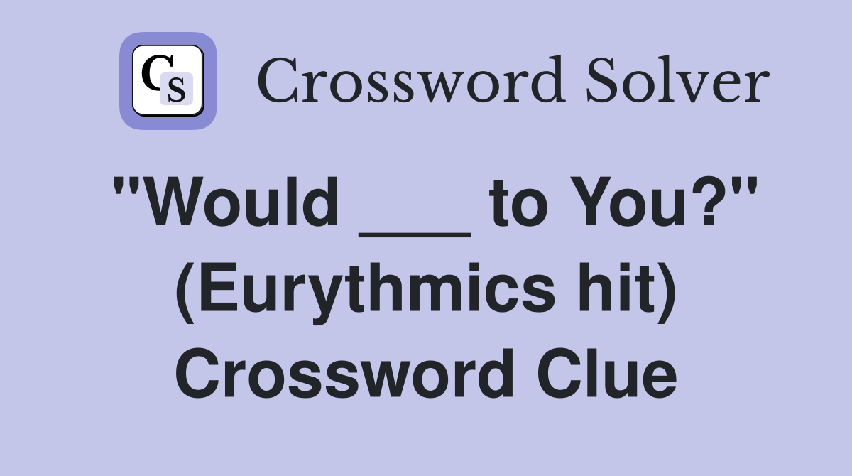 "Would ___ to You?" (Eurythmics hit) Crossword Clue