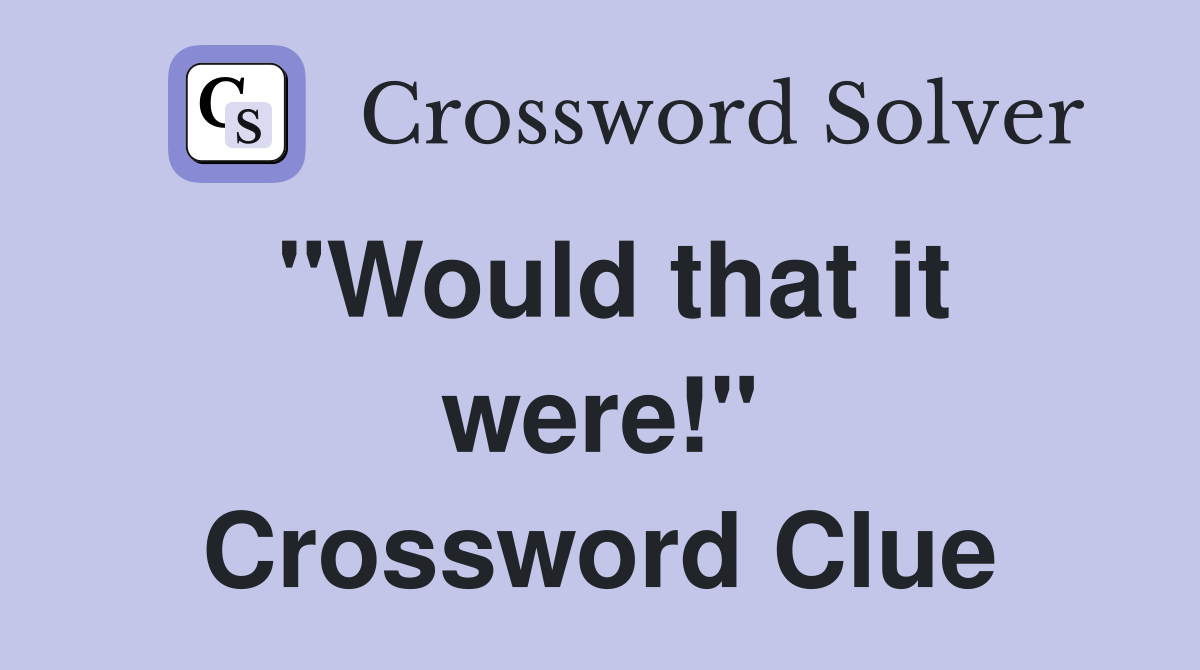 "Would that it were!" Crossword Clue