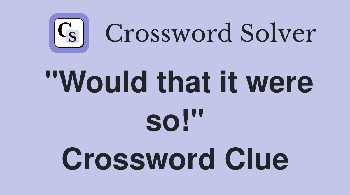 "Would that it were so!" Crossword Clue