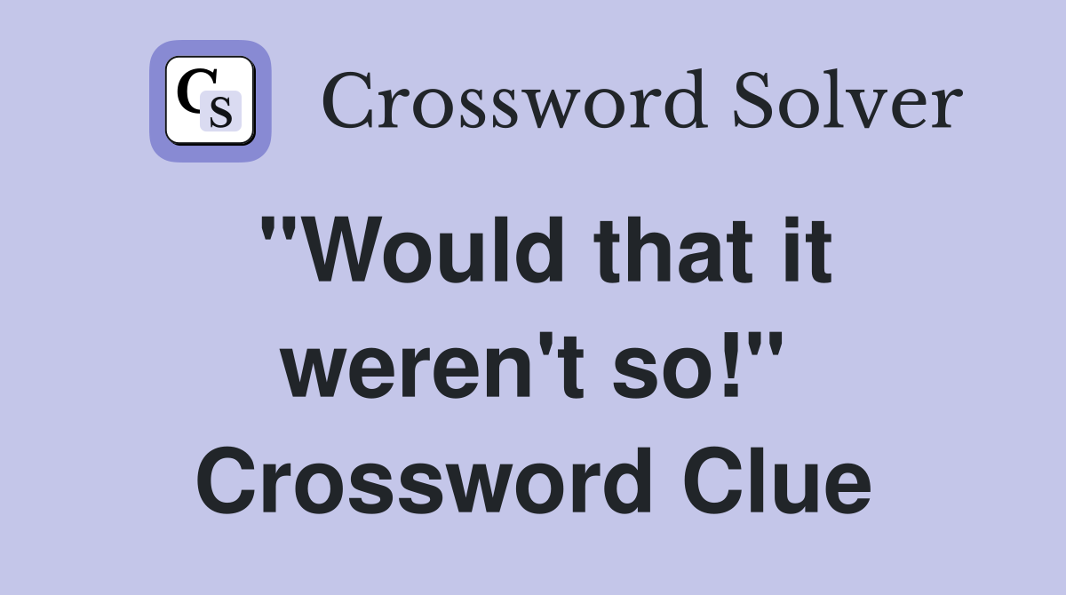 "Would that it weren't so!" Crossword Clue