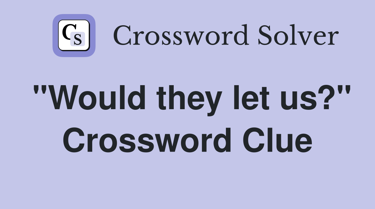 "Would they let us?" Crossword Clue