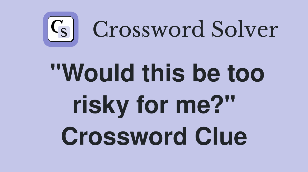 "Would this be too risky for me?" Crossword Clue