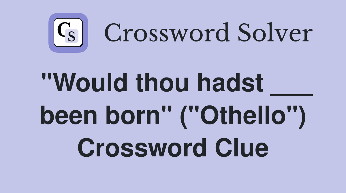 "Would thou hadst ___ been born" ("Othello") Crossword Clue