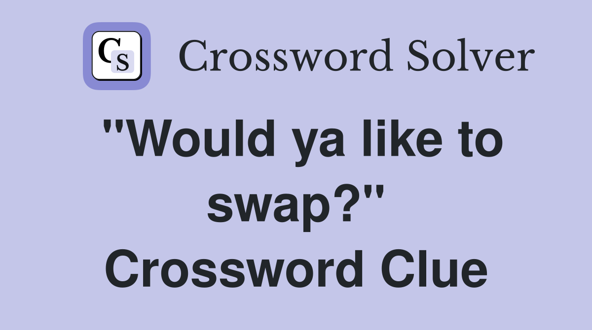 "Would ya like to swap?" Crossword Clue