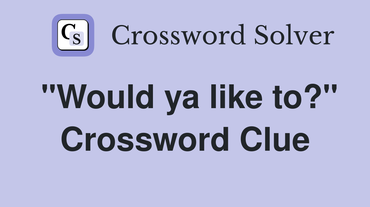 "Would ya like to?" Crossword Clue