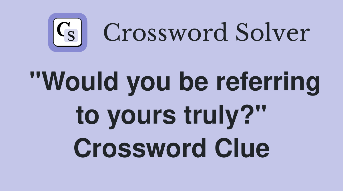 "Would you be referring to yours truly?" Crossword Clue