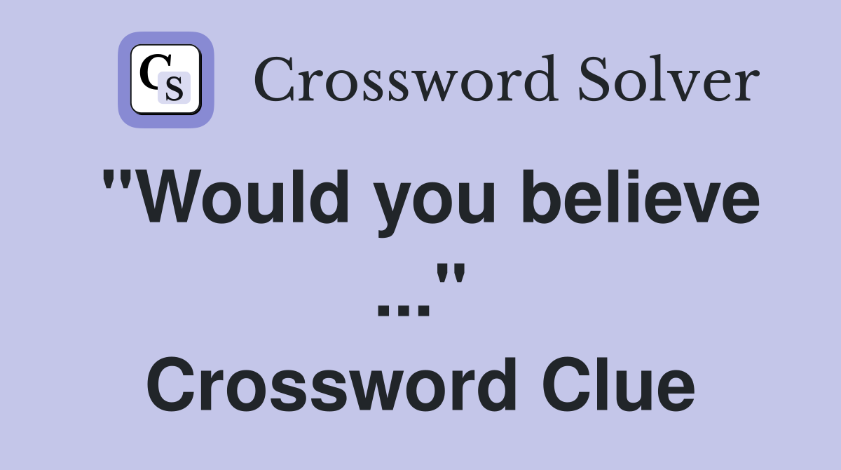 "Would you believe ..." Crossword Clue