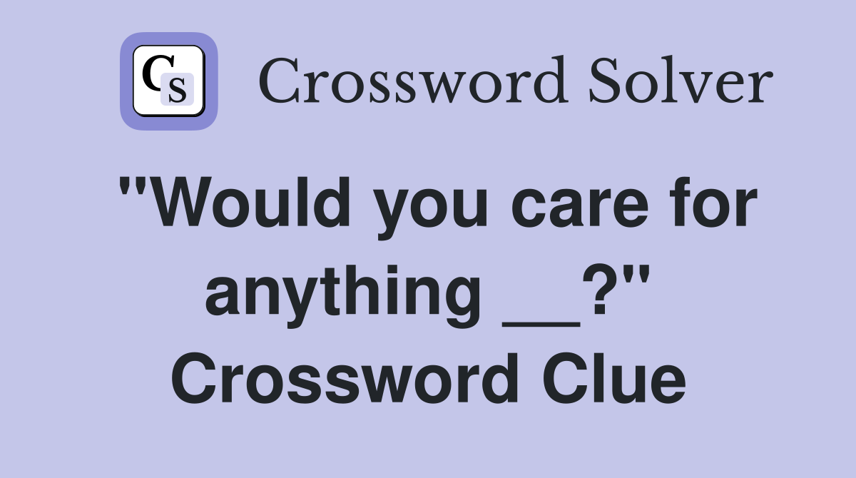 "Would you care for anything __?" Crossword Clue