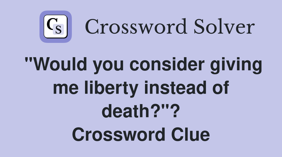 "Would you consider giving me liberty instead of death?"? Crossword Clue
