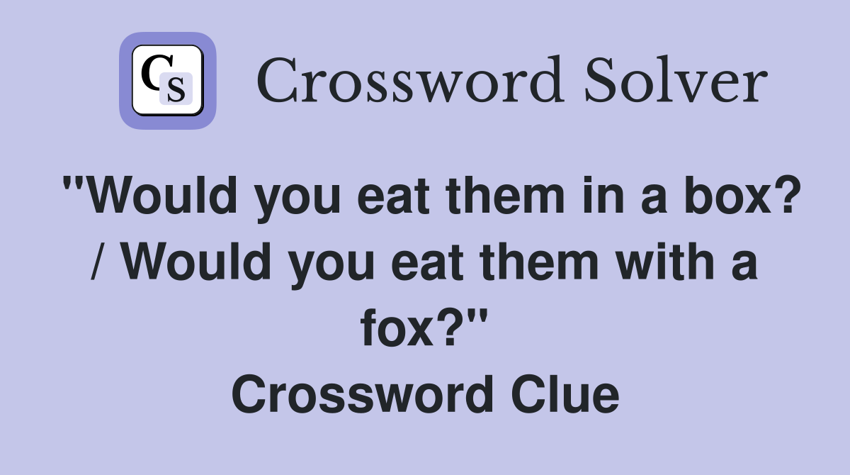 "Would you eat them in a box? / Would you eat them with a fox?" Crossword Clue