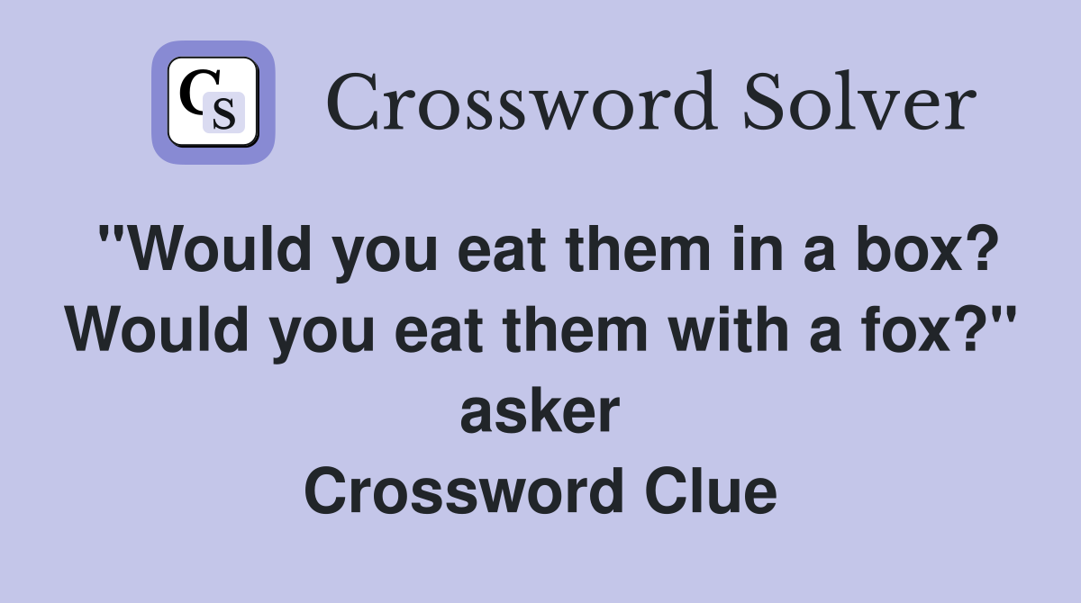 "Would you eat them in a box? Would you eat them with a fox?" asker Crossword Clue