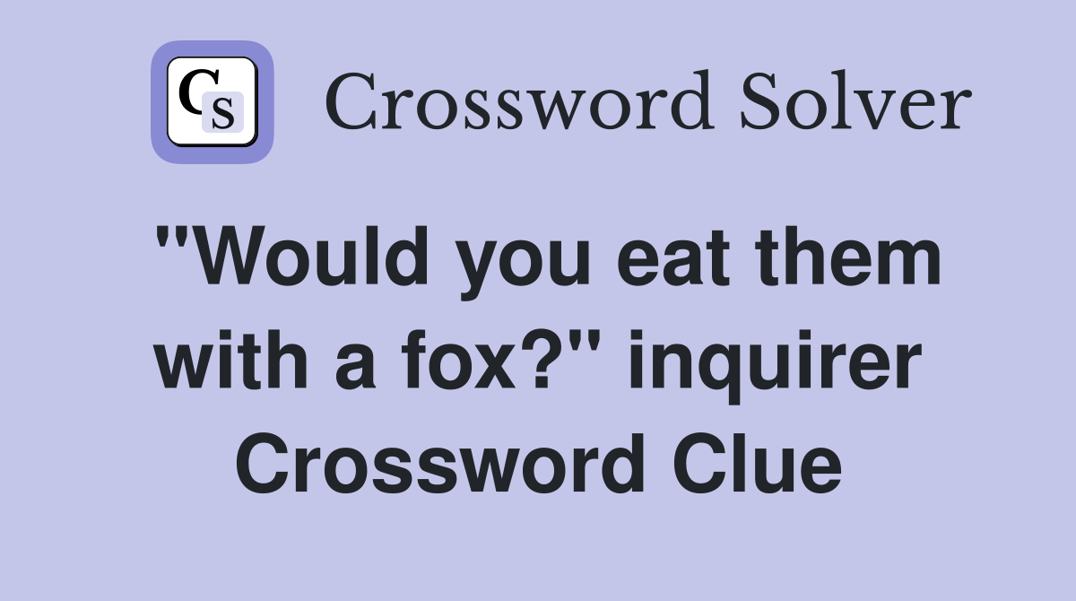 "Would you eat them with a fox?" inquirer Crossword Clue